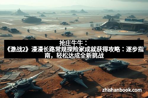 抢庄牛牛：《激战2》漫漫长路常规探险家成就获得攻略：逐步指南，轻松达成全新挑战
